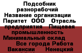 Подсобник-разнорабочий › Название организации ­ Паритет, ООО › Отрасль предприятия ­ Пищевая промышленность › Минимальный оклад ­ 25 000 - Все города Работа » Вакансии   . Ненецкий АО,Индига п.